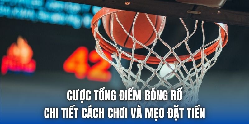Cược Tổng Điểm Bóng Rổ - Chi Tiết Cách Chơi Và Mẹo Đặt Tiền