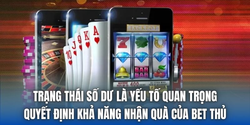 Trạng thái số dư là yếu tố quan trọng quyết định khả năng nhận quà của bet thủ